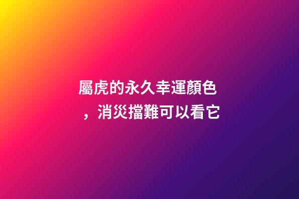 屬虎的永久幸運顏色，消災擋難可以看它